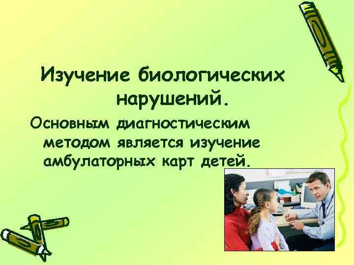 Изучение биологических нарушений. Основным диагностическим методом является изучение амбулаторных карт детей. 