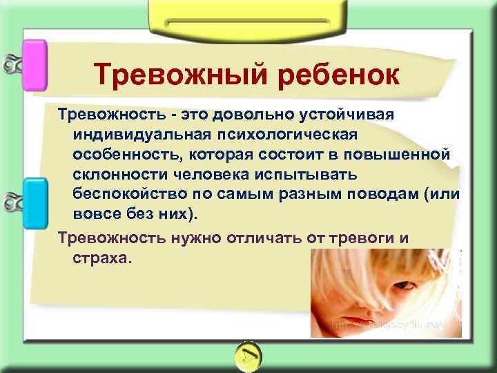 Тревожный ребенок Тревожность - это довольно устойчивая индивидуальная психологическая особенность, которая состоит в повышенной