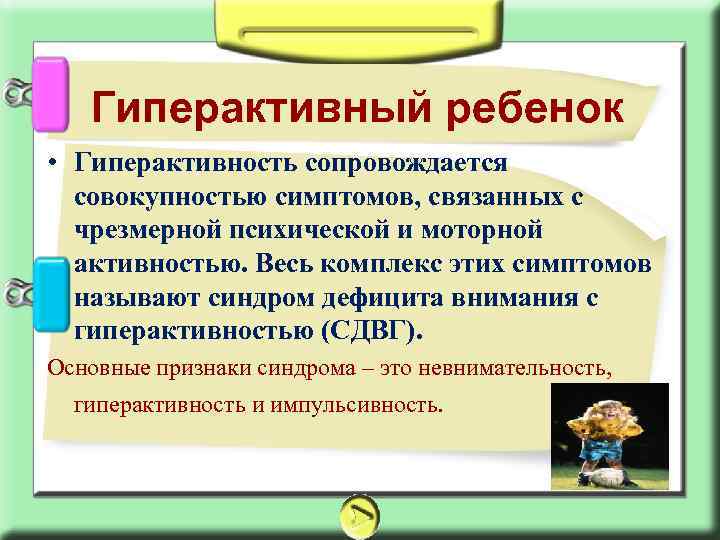 Гиперактивный ребенок • Гиперактивность сопровождается совокупностью симптомов, связанных с чрезмерной психической и моторной активностью.