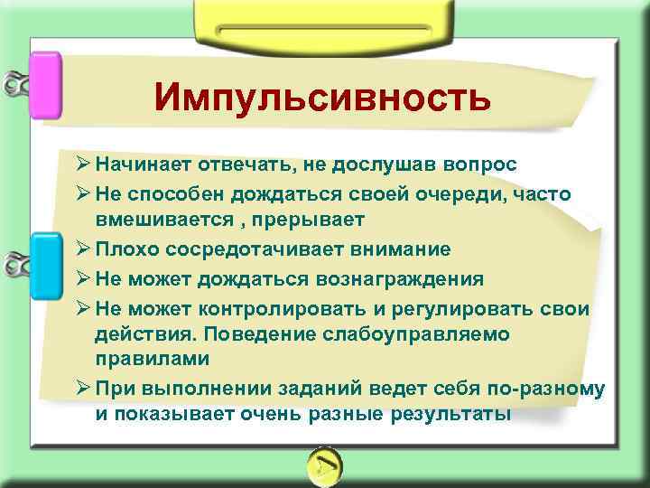 Импульсивность Ø Начинает отвечать, не дослушав вопрос Ø Не способен дождаться своей очереди, часто