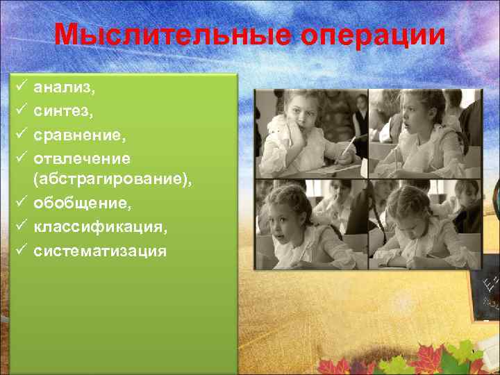 Мыслительные операции ü ü анализ, синтез, сравнение, отвлечение (абстрагирование), ü обобщение, ü классификация, ü