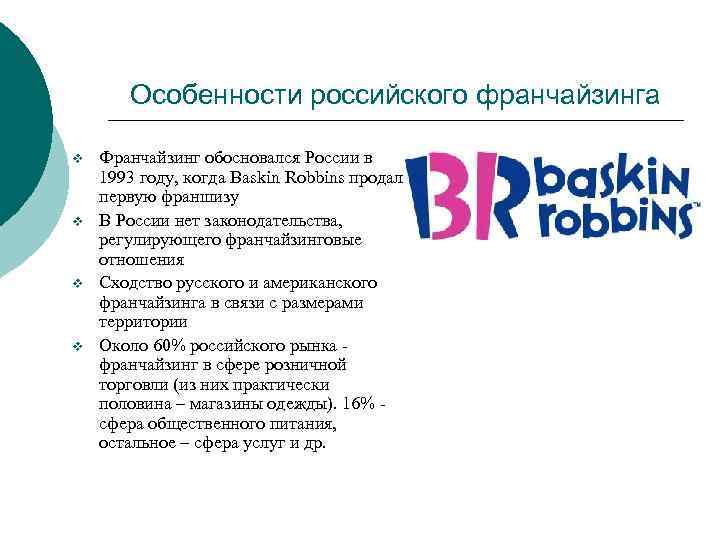 Особенности российского франчайзинга v v Франчайзинг обосновался России в 1993 году, когда Baskin Robbins