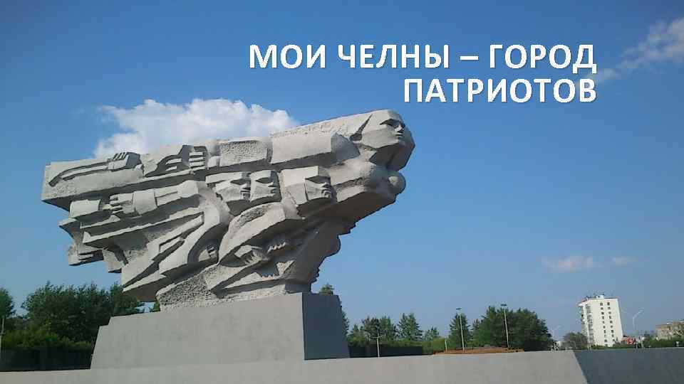 МОИ ЧЕЛНЫ – ГОРОД ПАТРИОТОВ 