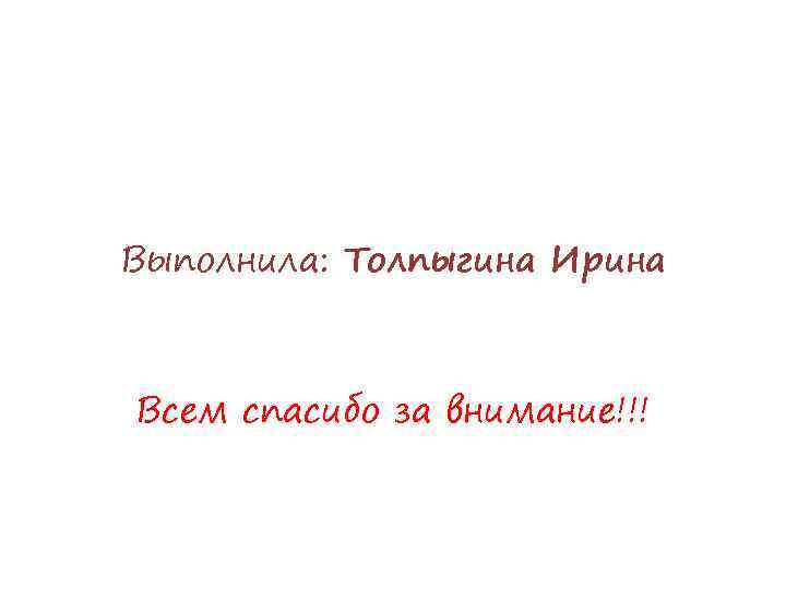Выполнила: Толпыгина Ирина Всем спасибо за внимание!!! 