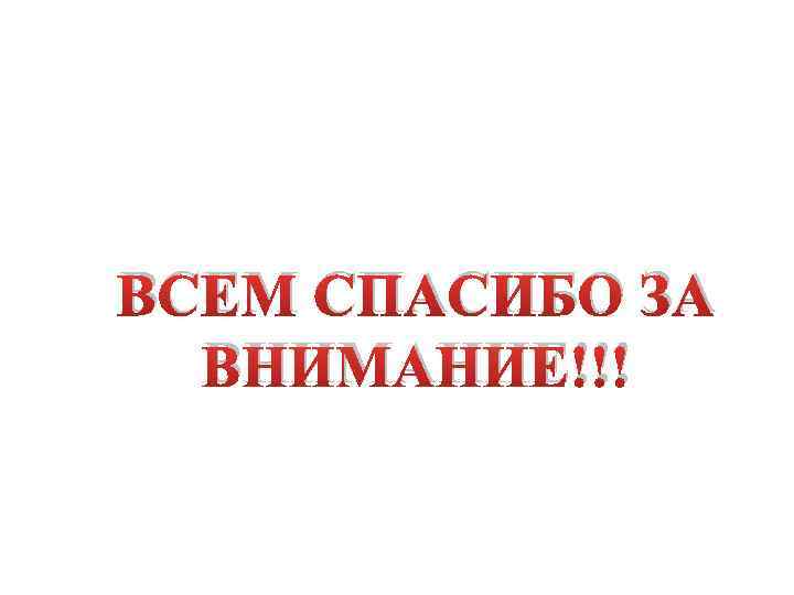 ВСЕМ СПАСИБО ЗА ВНИМАНИЕ!!! 