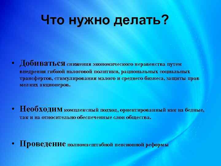 Что нужно делать? • Добиваться снижения экономического неравенства путем внедрения гибкой налоговой политики, рациональных