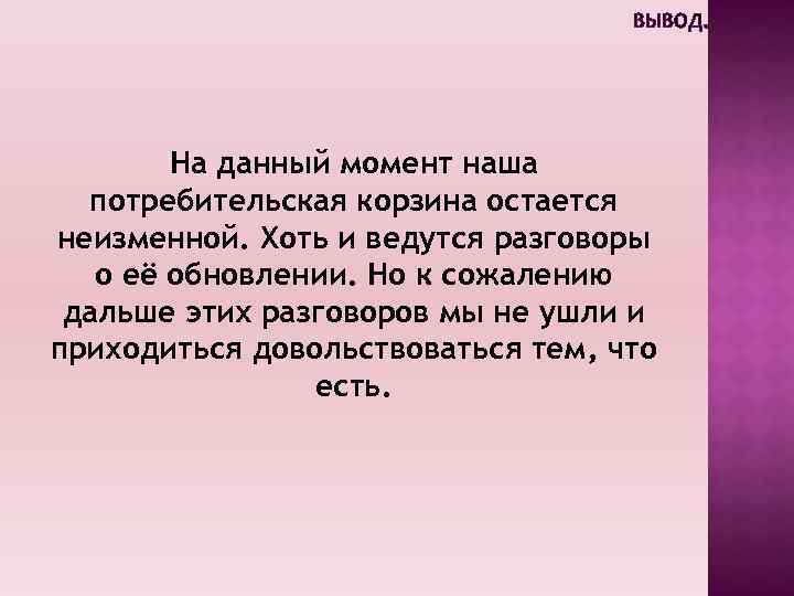 ВЫВОД. На данный момент наша потребительская корзина остается неизменной. Хоть и ведутся разговоры о