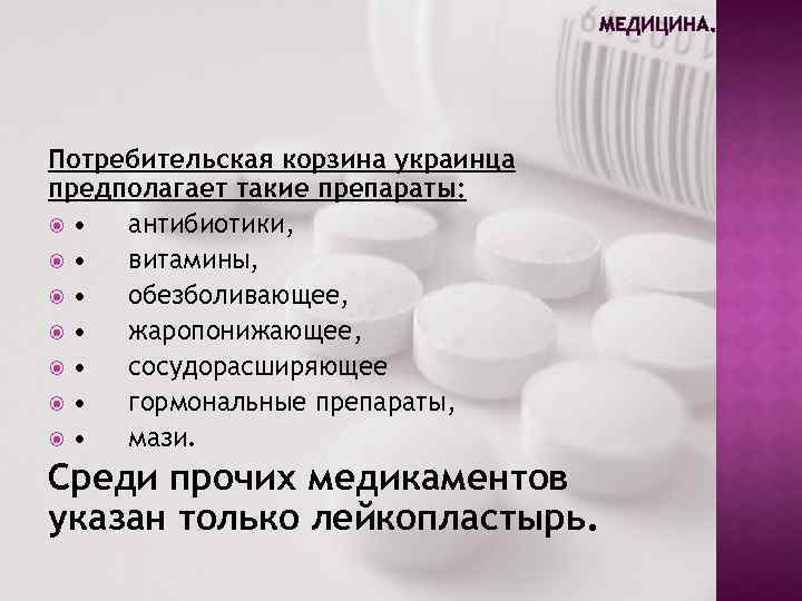 МЕДИЦИНА. Потребительская корзина украинца предполагает такие препараты: • антибиотики, • витамины, • обезболивающее, •