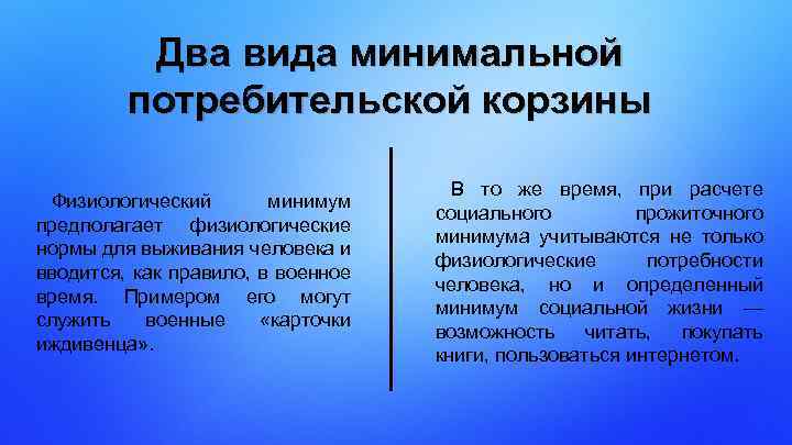 Два вида минимальной потребительской корзины Физиологический минимум предполагает физиологические нормы для выживания человека и