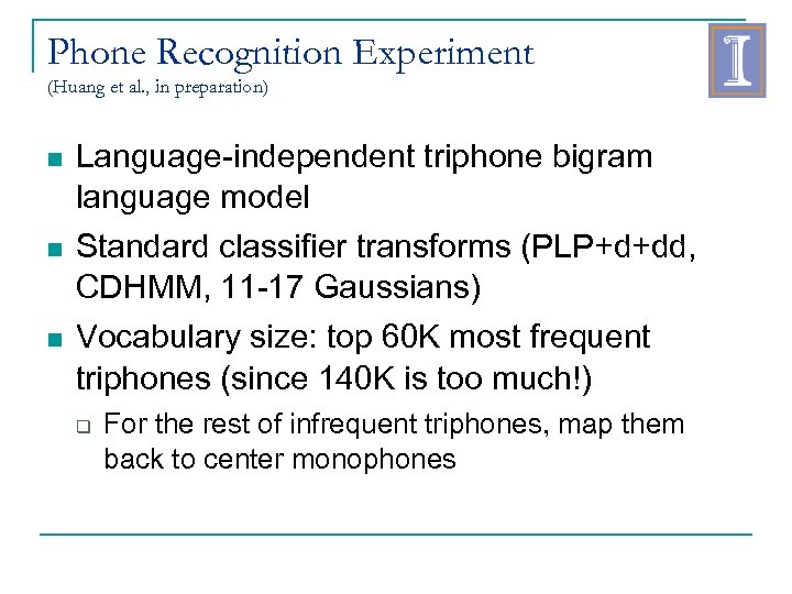 Phone Recognition Experiment (Huang et al. , in preparation) Language-independent triphone bigram language model