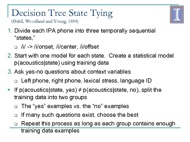 Decision Tree State Tying (Odell, Woodland Young, 1994) 1. Divide each IPA phone into