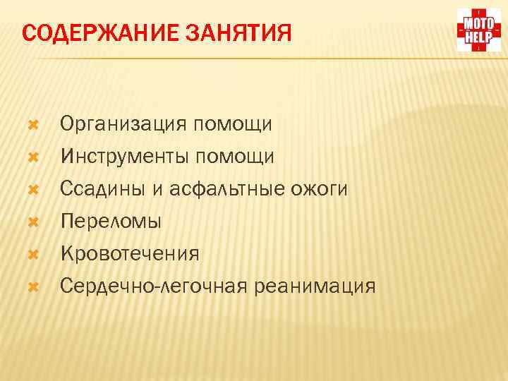СОДЕРЖАНИЕ ЗАНЯТИЯ Организация помощи Инструменты помощи Ссадины и асфальтные ожоги Переломы Кровотечения Сердечно-легочная реанимация