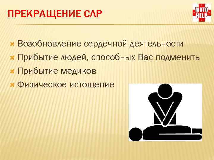 ПРЕКРАЩЕНИЕ СЛР Возобновление сердечной деятельности Прибытие людей, способных Вас подменить Прибытие медиков Физическое истощение