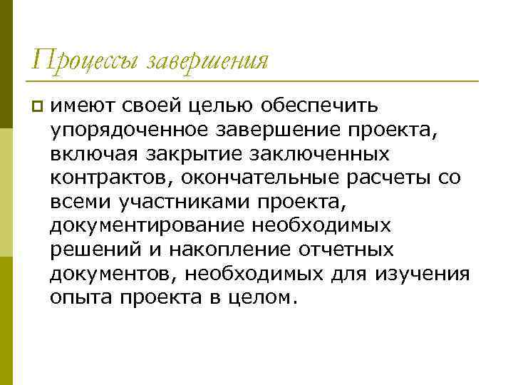 Процессы завершения p имеют своей целью обеспечить упорядоченное завершение проекта, включая закрытие заключенных контрактов,