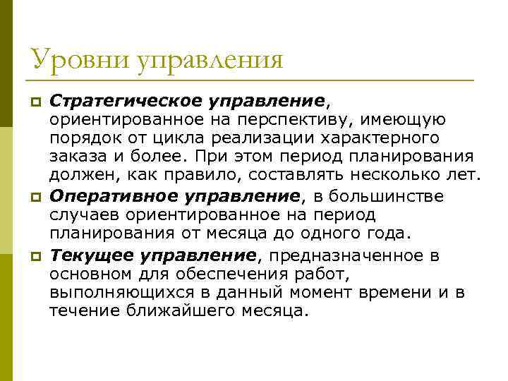 Уровни управления p p p Стратегическое управление, ориентированное на перспективу, имеющую порядок от цикла