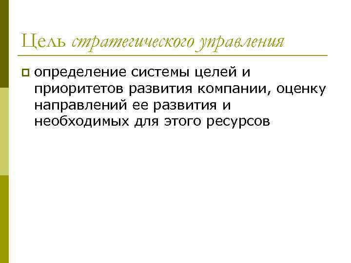 Цель стратегического управления p определение системы целей и приоритетов развития компании, оценку направлений ее