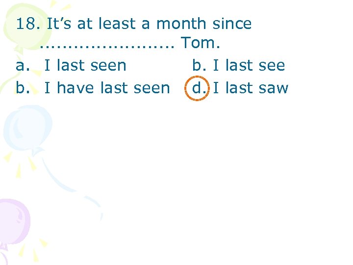 18. It’s at least a month since. . . Tom. a. I last seen