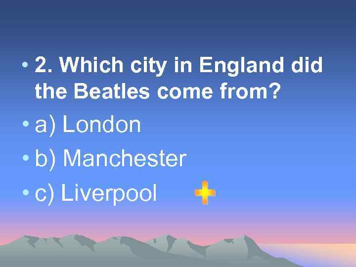  • 2. Which city in England did the Beatles come from? • a)