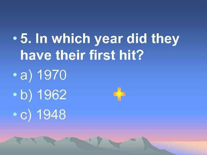  • 5. In which year did they have their first hit? • a)