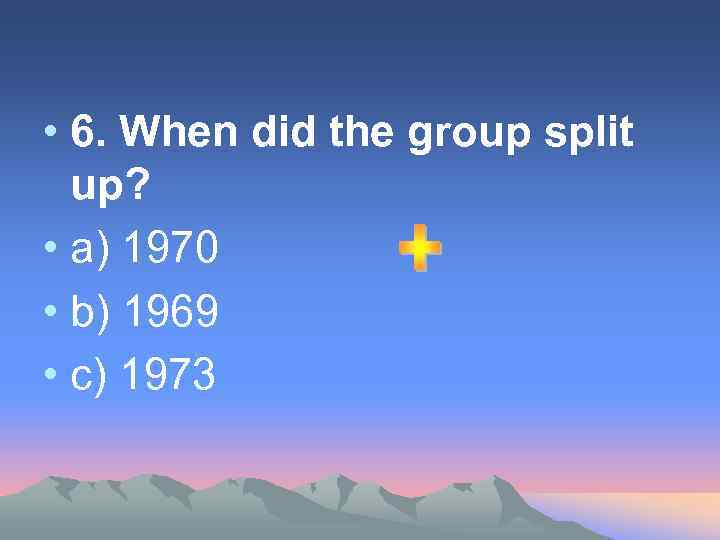  • 6. When did the group split up? • a) 1970 • b)