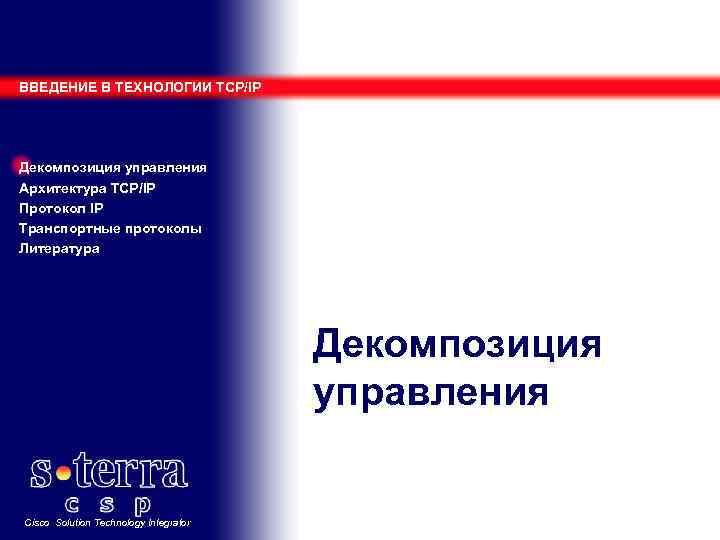 ВВЕДЕНИЕ В ТЕХНОЛОГИИ TCP/IP Декомпозиция управления Архитектура TCP/IP Протокол IP Транспортные протоколы Литература Декомпозиция