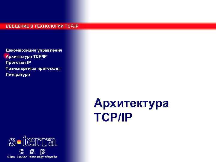 ВВЕДЕНИЕ В ТЕХНОЛОГИИ TCP/IP Декомпозиция управления Архитектура TCP/IP Протокол IP Транспортные протоколы Литература Архитектура