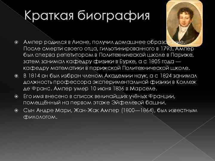 Краткая биография Ампер родился в Лионе, получил домашнее образование. После смерти своего отца, гильотинированного