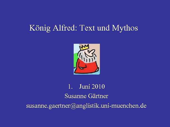 König Alfred: Text und Mythos 1. Juni 2010 Susanne Gärtner susanne. gaertner@anglistik. uni-muenchen. de