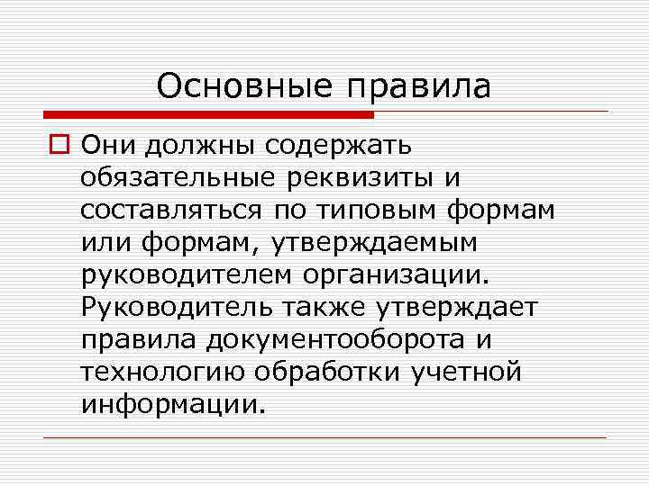 Основные правила o Они должны содержать обязательные реквизиты и составляться по типовым формам или