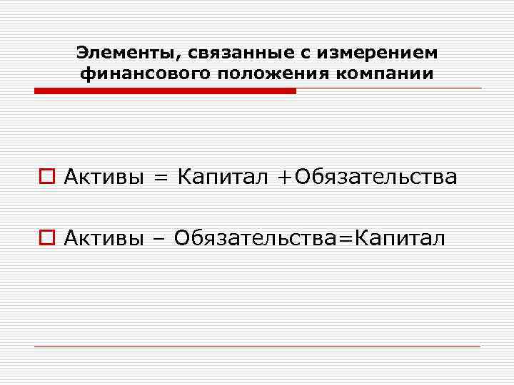 Элементы, связанные с измерением финансового положения компании o Активы = Капитал +Обязательства o Активы