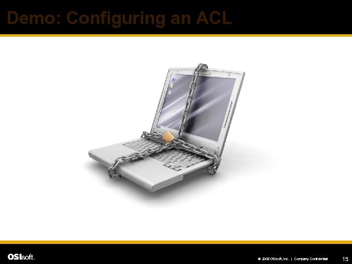 Demo: Configuring an ACL © 2008 OSIsoft, Inc. | Company Confidential 15 