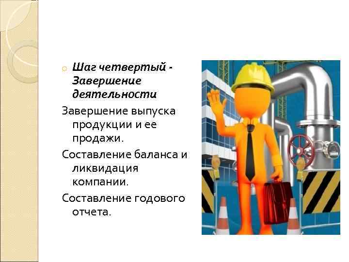Шаг четвертый Завершение деятельности Завершение выпуска продукции и ее продажи. Составление баланса и ликвидация