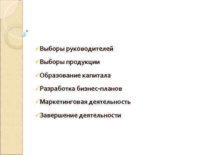 üВыборы руководителей üВыборы продукции üОбразование капитала üРазработка бизнес-планов üМаркетинговая деятельность üЗавершение деятельности 