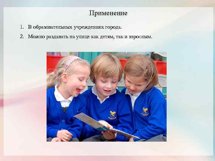 Применение 1. В образовательных учреждениях города. 2. Можно раздавать на улице как детям, так