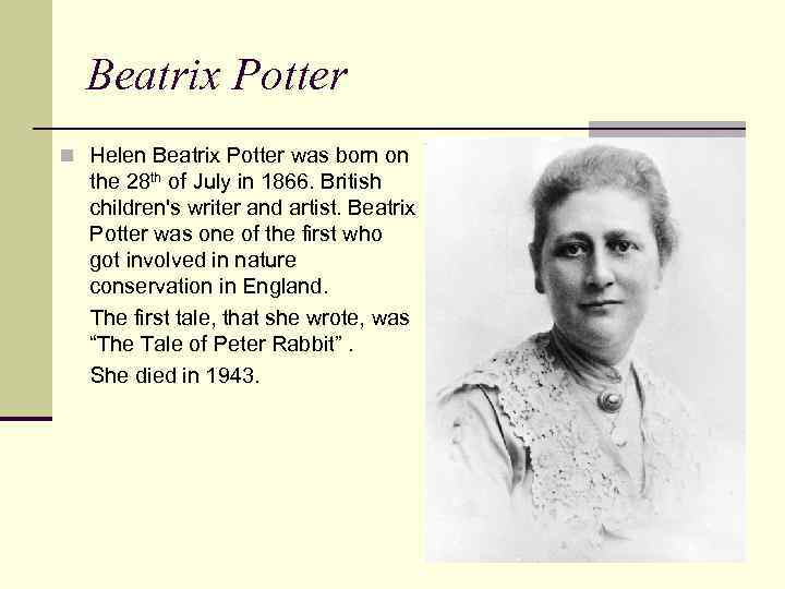 Beatrix Potter n Helen Beatrix Potter was born on the 28 th of July