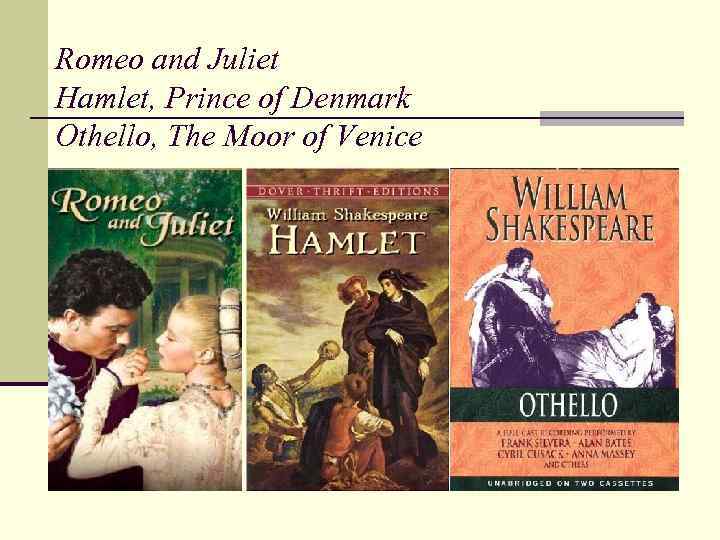 Romeo and Juliet Hamlet, Prince of Denmark Othello, The Moor of Venice 