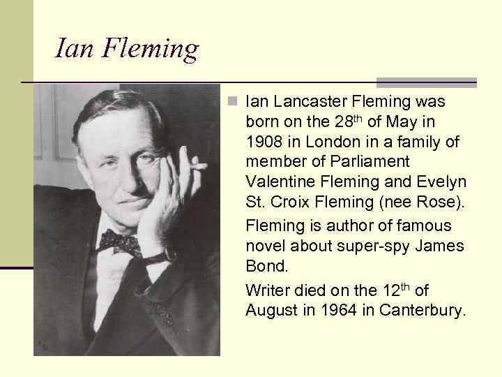 Ian Fleming n Ian Lancaster Fleming was born on the 28 th of May