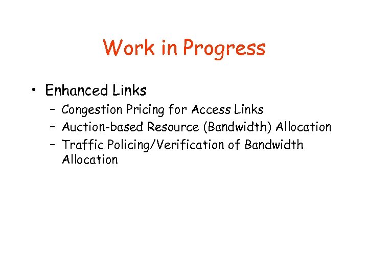 Work in Progress • Enhanced Links – Congestion Pricing for Access Links – Auction-based