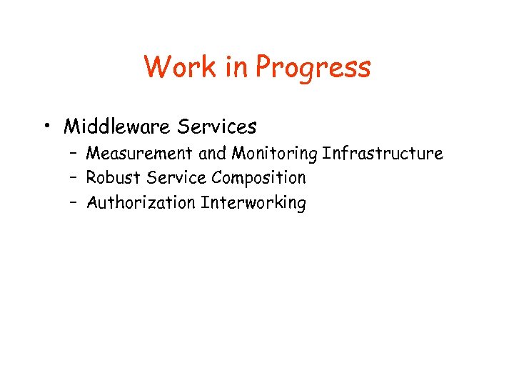 Work in Progress • Middleware Services – Measurement and Monitoring Infrastructure – Robust Service