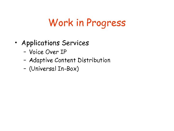 Work in Progress • Applications Services – Voice Over IP – Adaptive Content Distribution