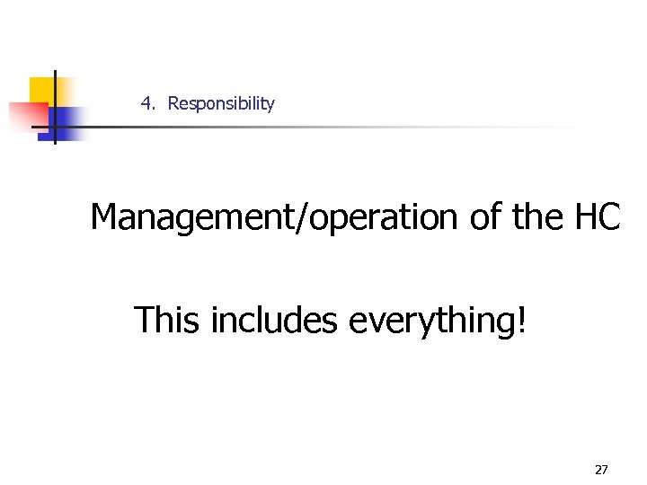 4. Responsibility Management/operation of the HC This includes everything! 27 