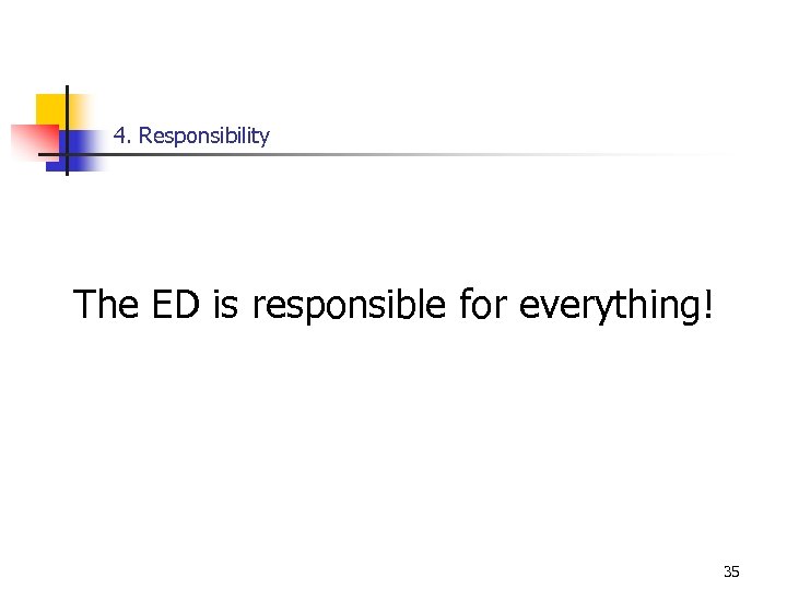 4. Responsibility The ED is responsible for everything! 35 