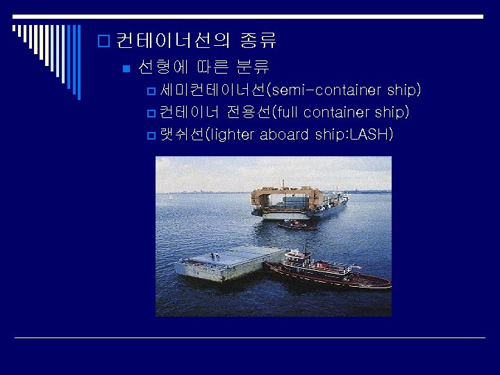 o 컨테이너선의 종류 n 선형에 따른 분류 p 세미컨테이너선(semi-container ship) p 컨테이너 전용선(full container