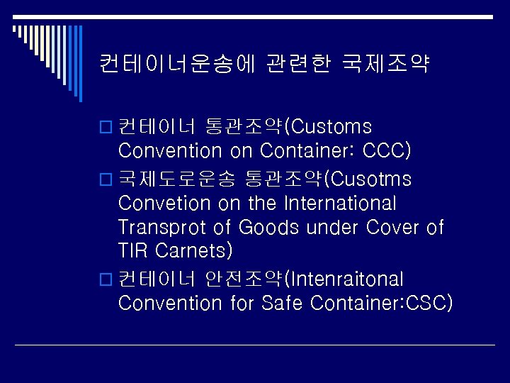 컨테이너운송에 관련한 국제조약 o 컨테이너 통관조약(Customs Convention on Container: CCC) o 국제도로운송 통관조약(Cusotms Convetion