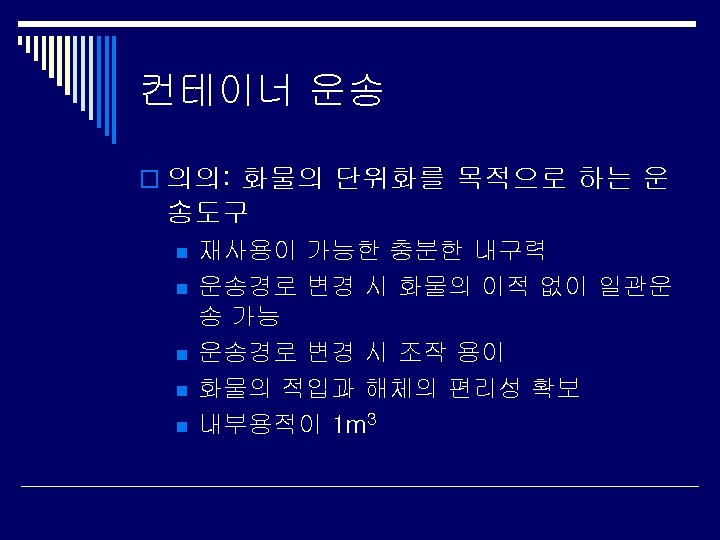 컨테이너 운송 o 의의: 화물의 단위화를 목적으로 하는 운 송도구 n n n 재사용이