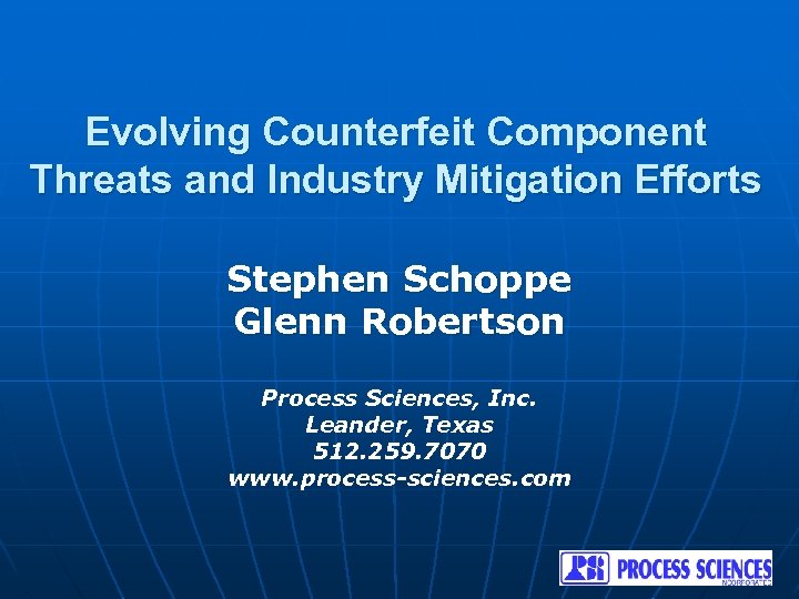 Evolving Counterfeit Component Threats and Industry Mitigation Efforts Stephen Schoppe Glenn Robertson Process Sciences,