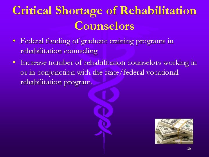 Critical Shortage of Rehabilitation Counselors • Federal funding of graduate training programs in rehabilitation