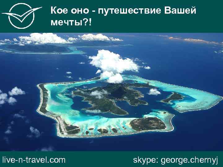 Кое оно - путешествие Вашей мечты? ! live-n-travel. com skype: george. chernyj 