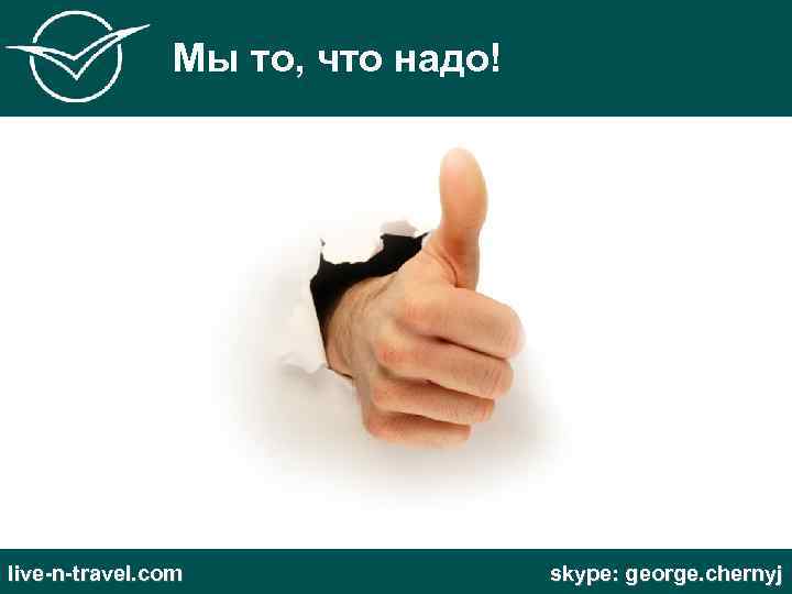 Мы то, что надо! live-n-travel. com skype: george. chernyj 