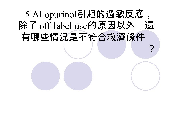 5. Allopurinol引起的過敏反應， 除了 off-label use的原因以外，還 有哪些情況是不符合救濟條件 ？ 